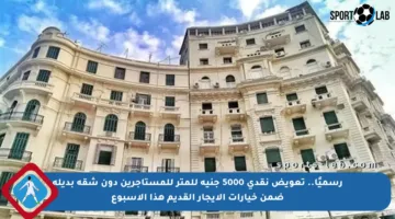 رسميًا.. تعويض نقدي 5000 جنيه للمتر للمستأجرين دون شقة بديلة ضمن خيارات الإيجار القديم هذا الأسبوع